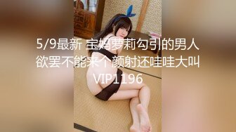 5/9最新 宝妈萝莉勾引的男人欲罢不能来个颜射还哇哇大叫VIP1196