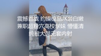 震撼首战 约操极品JK装白嫩兼职超粉穴高校学妹 懵懂清纯被大屌无套内射