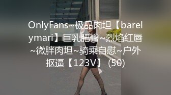 OnlyFans~极品肉坦【barelymari】巨乳肥臀~烈焰红唇~微胖肉坦~骑乘自慰~户外抠逼【123V】 (50)