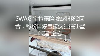 SWAG 宝拉露脸激战粉粉2回合，粉粉口爆宝拉疯狂抽插蜜穴淫 宝拉