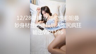 12/28最新 搭讪约炮柜姐曼妙身材性感腰肢后入蜜尻疯狂输出VIP1196