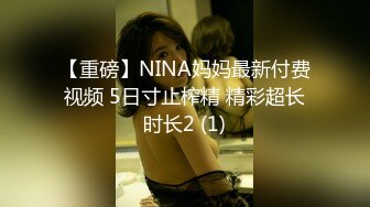 【重磅】NINA妈妈最新付费视频 5日寸止榨精 精彩超长时长2 (1)