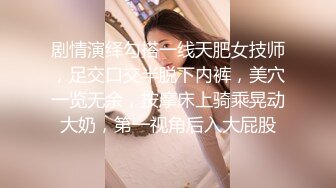 剧情演绎勾搭一线天肥女技师，足交口交半脱下内裤，美穴一览无余，按摩床上骑乘晃动大奶，第一视角后入大屁股