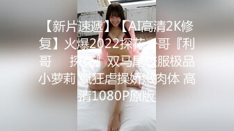 【新片速遞】【AI高清2K修复】火爆2022探花一哥『利哥❤️探花』双马尾校服极品小萝莉 疯狂虐操娇嫩肉体 高清1080P原版