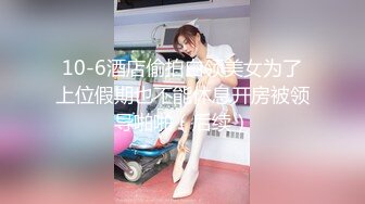 10-6酒店偷拍白领美女为了上位假期也不能休息开房被领导啪啪（后续）