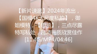 【新片速遞】2024年流出，【国模4K大尺度私拍】，御姐模特，【思涵】，三点尽露特写私处，超清画质欣赏佳作[11.4G/MP4/04:46]