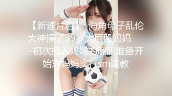 【新速片遞】  海角母子乱伦大神操了39岁大屁股妈妈❤️-初次插入妈妈的屁眼准备开始对妈妈实行sm调教