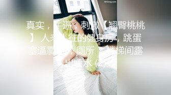 真实，牛逼，刺激【翘臀桃桃】 人来人往的健身房，跳蛋塞逼震动 ，厕所 ，楼梯间露出喷水 (2)