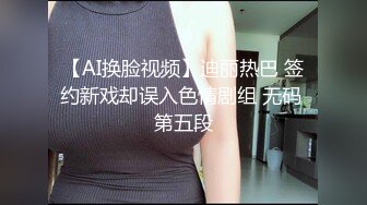 【AI换脸视频】迪丽热巴 签约新戏却误入色情剧组 无码 第五段