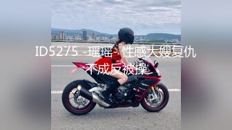 ID5275 -瑶瑶- 性感大嫂复仇不成反被操