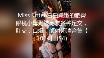 Miss Kitten白白嫩嫩的肥臀眼镜小母狗被男友各种足交，肛交，口爆，颜射超清合集【101v】 (54)