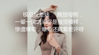 ❤️极品反差婊❤️贱货母狗，一颦一笑之间尽是骚货模样，惨遭爆菊，爆菊还戴套差评呀！