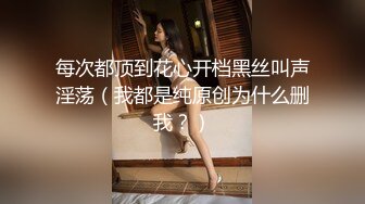 每次都顶到花心开档黑丝叫声淫荡（我都是纯原创为什么删我？）