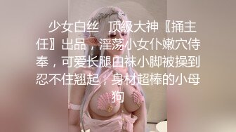 ♈少女白丝♈顶级大神〖捅主任〗出品，淫荡小女仆嫩穴侍奉，可爱长腿白袜小脚被操到忍不住翘起，身材超棒的小母狗