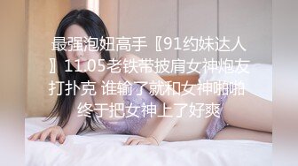 最强泡妞高手〖91约妹达人〗11.05老铁带披肩女神炮友打扑克 谁输了就和女神啪啪 终于把女神上了好爽