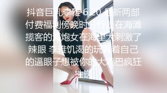 抖音巨乳李雅 6.20 最新两部付费福利傍晚时分行走在海滩揽客的海炮女在海里太刺激了辣眼 李雅饥渴的玩弄着自己的逼眼子想被你的大鸡巴疯狂抽送