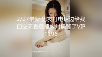 2/27最新 男友打电话边给我口交无套爆插内射操翻了VIP1196