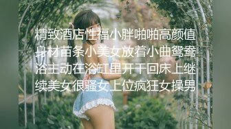 精致酒店性福小胖啪啪高颜值身材苗条小美女放着小曲鸳鸯浴主动在浴缸里开干回床上继续美女很骚女上位疯狂女操男