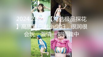 2024.2.22，【精选极品探花】高质量白嫩小少妇，很润很会玩，激情一刻销魂中