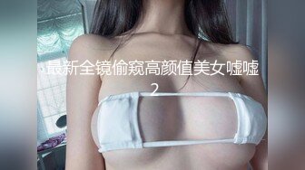 最新全镜偷窥高颜值美女嘘嘘 2