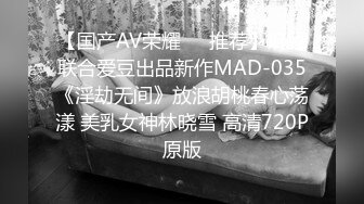 【国产AV荣耀❤️推荐】麻豆联合爱豆出品新作MAD-035《淫劫无间》放浪胡桃春心荡漾 美乳女神林晓雪 高清720P原版