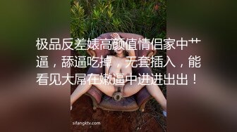 极品反差婊高颜值情侣家中艹逼，舔逼吃掉，无套插入，能看见大屌在嫩逼中进进出出！