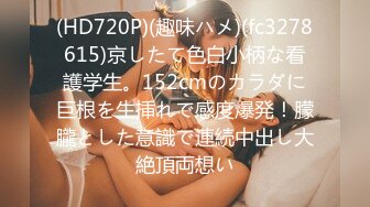 (HD720P)(趣味ハメ)(fc3278615)京したて色白小柄な看護学生。152cmのカラダに巨根を生挿れで感度爆発！朦朧とした意識で連続中出し大絶頂両想い