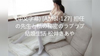 (中文字幕) [AMBI-127] 担任の先生と私の秘密のラブラブ結婚生活 松井さあや