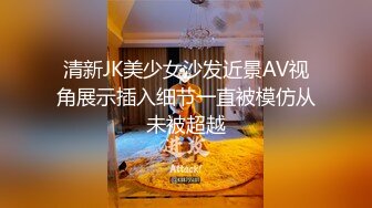 清新JK美少女沙发近景AV视角展示插入细节一直被模仿从未被超越