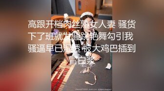 高跟开档肉丝熟女人妻 骚货下了班就发骚跳艳舞勾引我 骚逼早已湿透 被大鸡巴插到冒白浆