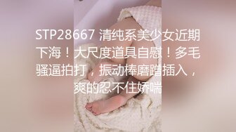 STP28667 清纯系美少女近期下海！大尺度道具自慰！多毛骚逼拍打，振动棒磨蹭插入，爽的忍不住娇喘