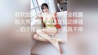 软软甜甜又骚骚的妹子全程露脸大秀直播，跟狼友互动撩骚，奶子甩起来诱惑，道具不停抽插骚穴