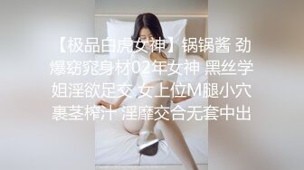 【极品白虎女神】锅锅酱 劲爆窈窕身材02年女神 黑丝学姐淫欲足交 女上位M腿小穴裹茎榨汁 淫靡交合无套中出