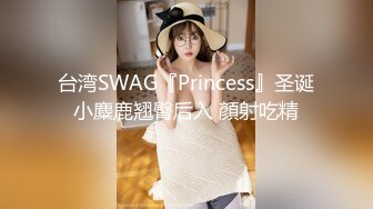 台湾SWAG『Princess』圣诞小麋鹿翘臀后入 顏射吃精