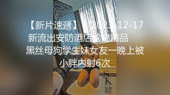 【新片速遞】    2023-12-17新流出安防酒店偷拍精品❤️黑丝母狗学生妹女友一晚上被小胖内射6次