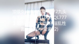 顶级女神高端性爱，172九头身无敌大长腿【LuckyQL777】超淫现场，大型群P淫乱性轰趴国内AV实录 (2)