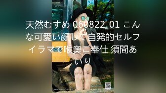 天然むすめ 060822_01 こんな可愛い顔して自発的セルフイラマで喉奥ご奉仕 須間あいり