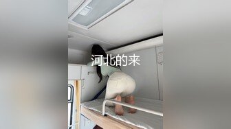 私密电报群震撼泄密！00后女友，真实LT情侣，未流出剧情第四季，C服定制精选，无套啪啪，骚话不断