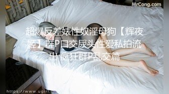 超爆反差婊性奴淫母狗【辉夜姬】群P口交尿头性爱私拍流出 疯狂群P乱交篇