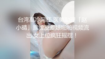 台湾高冷网红 医美助理「赵小晴」露脸反差婊啪啪视频流出 女上位疯狂摇摆！