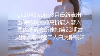 gc2048.com-3月最新流出 重磅稀缺大神高价雇人潜入 国内洗浴会所偷拍第22期古灵精怪的闺蜜二人白虎眼镜妹