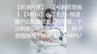 【新速片遞】   【AI画质增强】【Mr.tu】小二先生~楼道窗户边刺激做爱~2K增强，十分刺激，玩的就是刺激，妹子颜值极高！[690.82M/MP4/00:05:25]