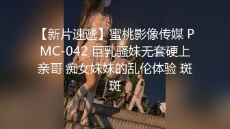 【新片速遞】蜜桃影像传媒 PMC-042 巨乳骚妹无套硬上亲哥 痴女妹妹的乱伦体验 斑斑