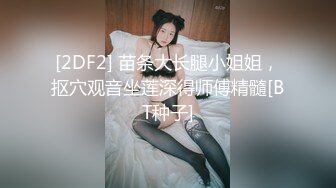 [2DF2] 苗条大长腿小姐姐，抠穴观音坐莲深得师傅精髓[BT种子]