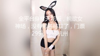  全平台身材天花板，纯欲女神场，没有网名可取了，门票299，坐标杭州