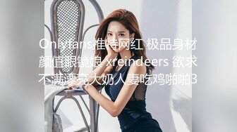 Onlyfans推特网红 极品身材颜值眼镜娘 xreindeers 欲求不满漂亮大奶人妻吃鸡啪啪3