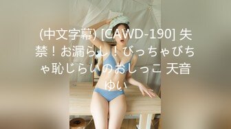 (中文字幕) [CAWD-190] 失禁！お漏らし！びっちゃびちゃ恥じらいのおしっこ 天音ゆい