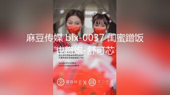 麻豆传媒 blx-0037 闺蜜蹭饭也蹭炮-舒可芯