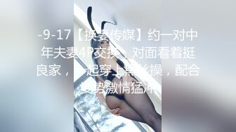 -9-17【换妻传媒】约一对中年夫妻4P交换，对面看着挺良家，一起穿上黑丝操，配合姿势激情猛冲