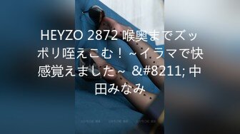 HEYZO 2872 喉奥までズッポリ咥えこむ！～イラマで快感覚えました～ &#8211; 中田みなみ